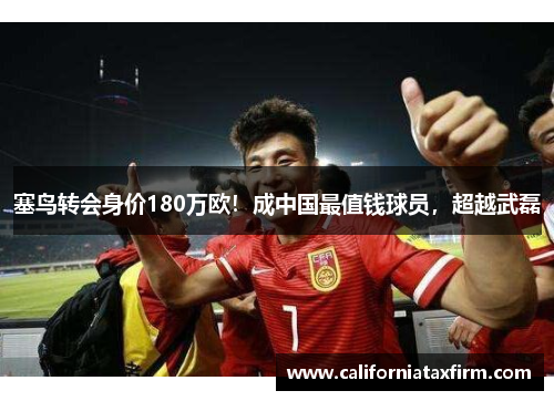 塞鸟转会身价180万欧！成中国最值钱球员，超越武磊