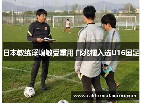 日本教练浮嶋敏受重用 邝兆镭入选U16国足